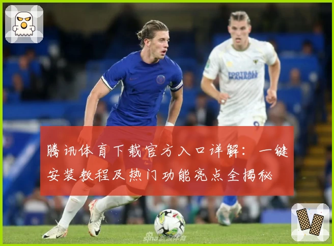 腾讯体育下载官方入口详解：一键安装教程及热门功能亮点全揭秘