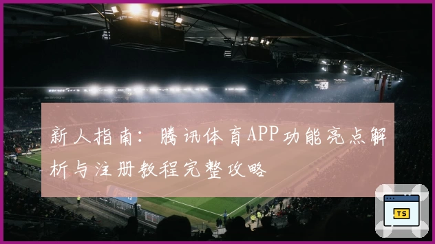 新人指南：腾讯体育APP功能亮点解析与注册教程完整攻略