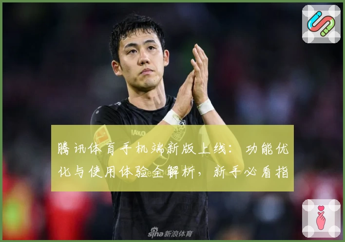 腾讯体育手机端新版上线：功能优化与使用体验全解析，新手必看指南