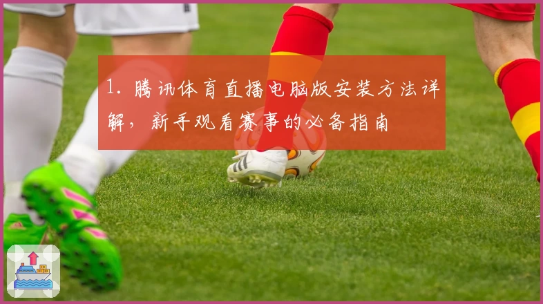 1. 腾讯体育直播电脑版安装方法详解，新手观看赛事的必备指南