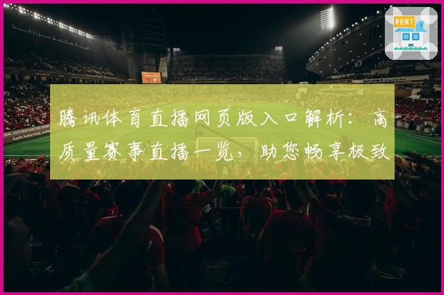 腾讯体育直播网页版入口解析：高质量赛事直播一览，助您畅享极致观赛体验