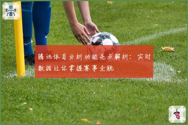 腾讯体育分析功能亮点解析：实时数据让你掌握赛事全貌