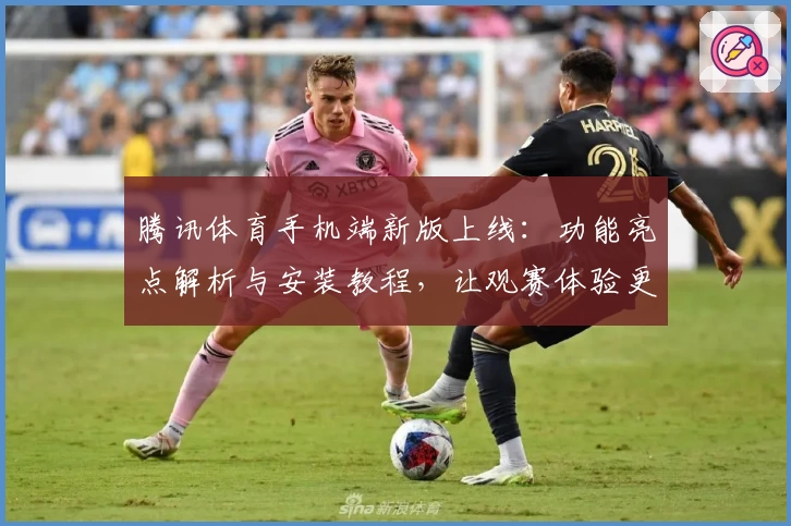 腾讯体育手机端新版上线：功能亮点解析与安装教程，让观赛体验更畅快