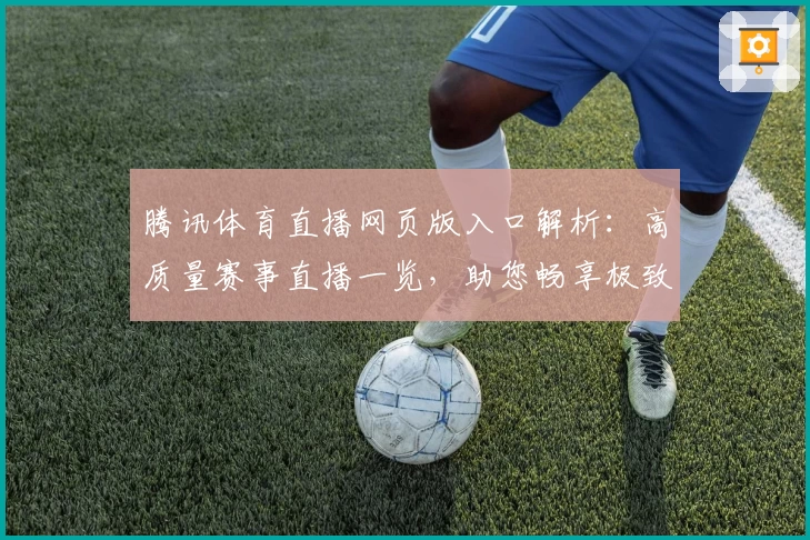 腾讯体育直播网页版入口解析：高质量赛事直播一览，助您畅享极致观赛体验