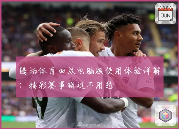 腾讯体育回放电脑版使用体验详解：精彩赛事错过不用愁