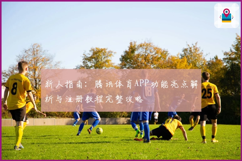 新人指南：腾讯体育APP功能亮点解析与注册教程完整攻略