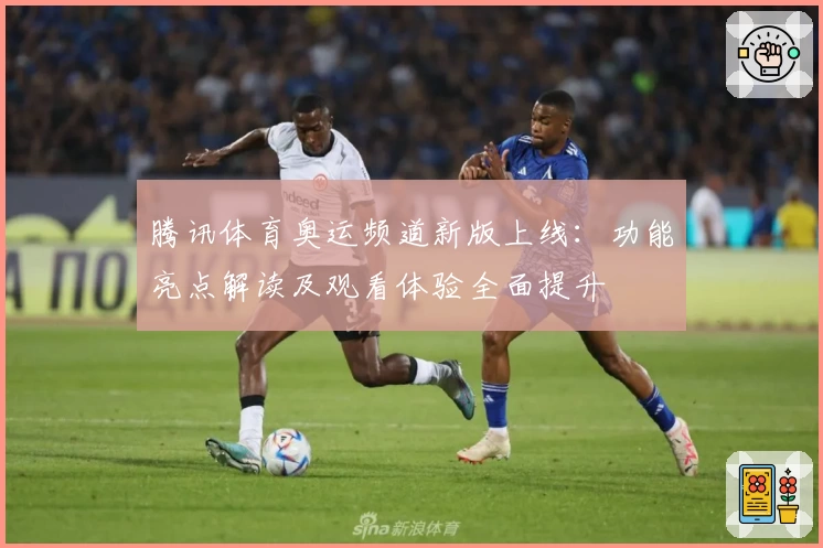 腾讯体育奥运频道新版上线：功能亮点解读及观看体验全面提升