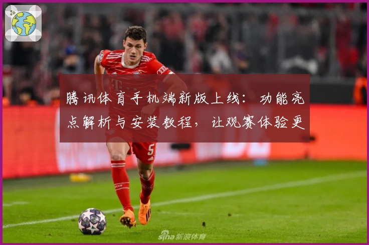 腾讯体育手机端新版上线：功能亮点解析与安装教程，让观赛体验更畅快