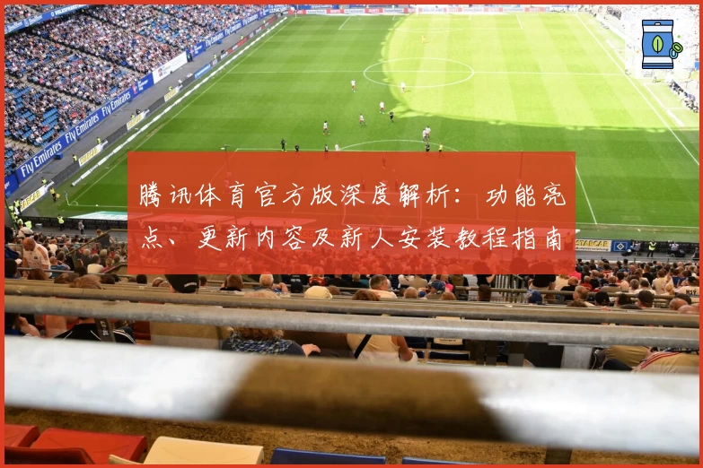 腾讯体育官方版深度解析：功能亮点、更新内容及新人安装教程指南