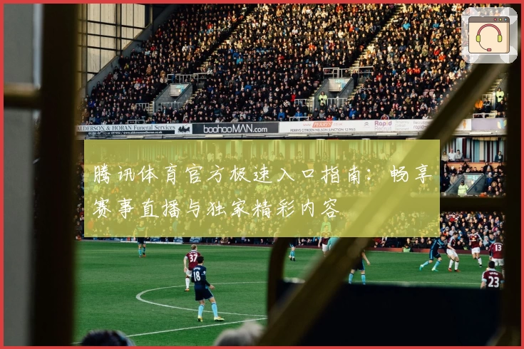 腾讯体育官方极速入口指南：畅享赛事直播与独家精彩内容