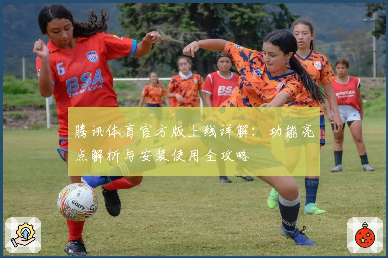 腾讯体育官方版上线详解：功能亮点解析与安装使用全攻略