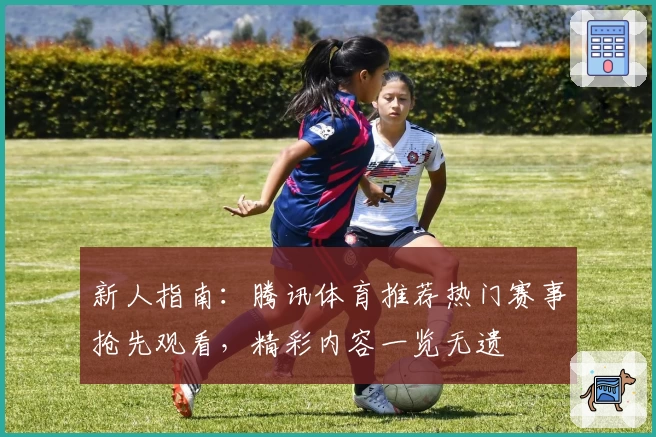 新人指南：腾讯体育推荐热门赛事抢先观看，精彩内容一览无遗