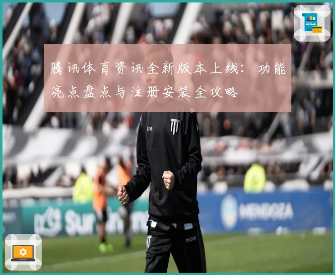 腾讯体育资讯全新版本上线：功能亮点盘点与注册安装全攻略