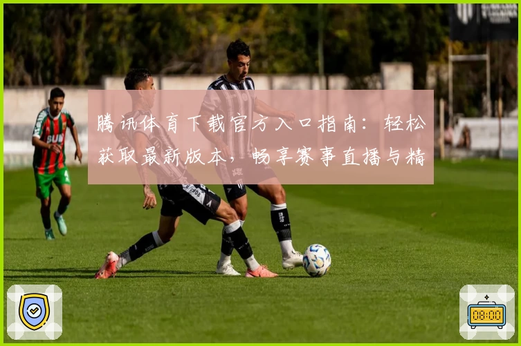 腾讯体育下载官方入口指南：轻松获取最新版本，畅享赛事直播与精彩独家内容