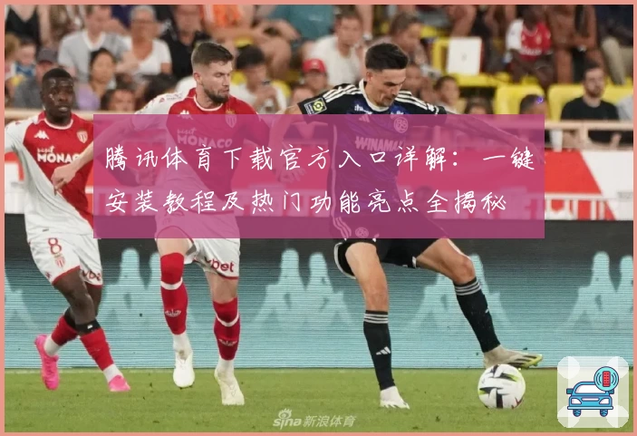 腾讯体育下载官方入口详解：一键安装教程及热门功能亮点全揭秘