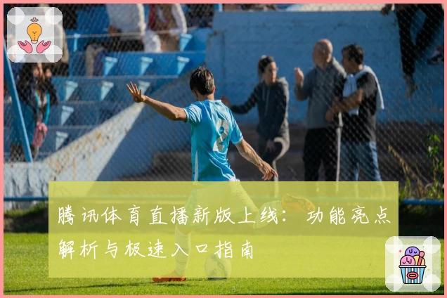 腾讯体育直播新版上线：功能亮点解析与极速入口指南