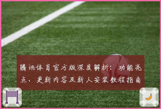 腾讯体育官方版深度解析：功能亮点、更新内容及新人安装教程指南