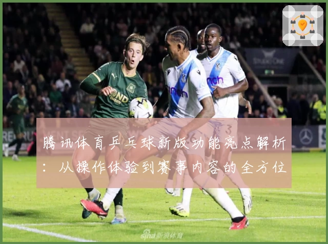 腾讯体育乒乓球新版功能亮点解析：从操作体验到赛事内容的全方位升级