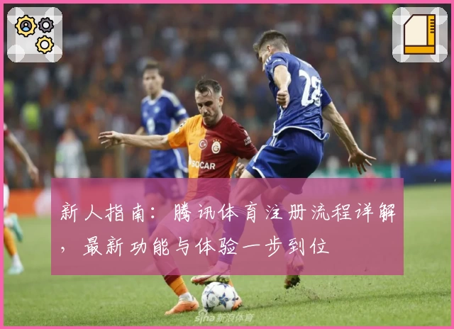 新人指南：腾讯体育注册流程详解，最新功能与体验一步到位