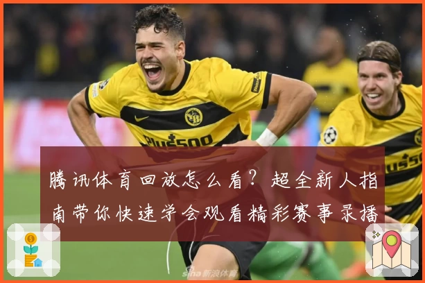 腾讯体育回放怎么看？超全新人指南带你快速学会观看精彩赛事录播
