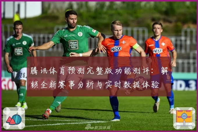 腾讯体育预测完整版功能测评：解锁全新赛事分析与实时数据体验