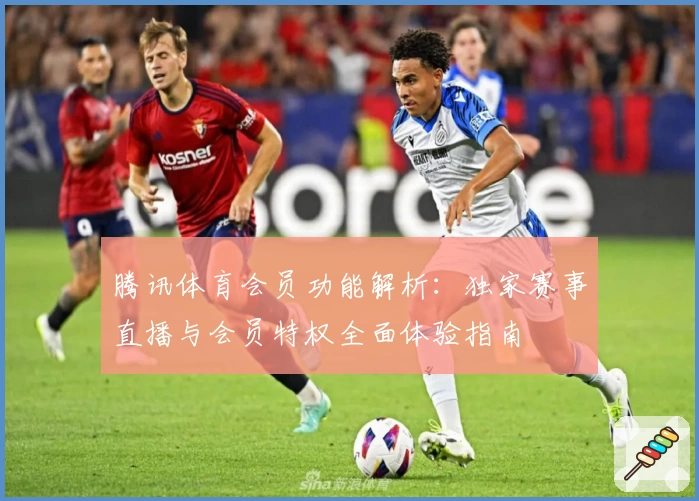 腾讯体育会员功能解析:独家赛事直播与会员特权全面体验指南