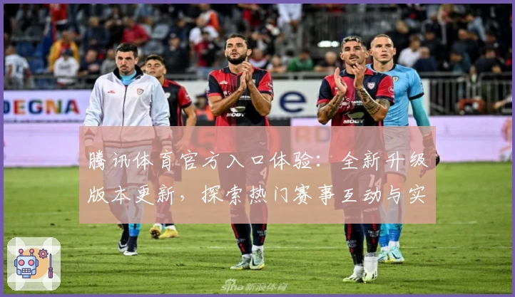 腾讯体育官方入口体验：全新升级版本更新，探索热门赛事互动与实时数据解析的独特魅力