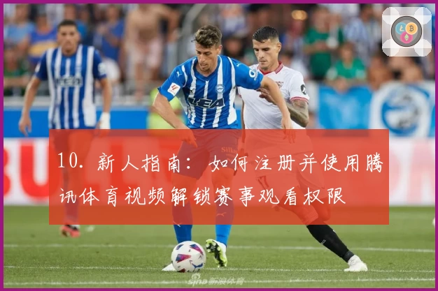 10. 新人指南：如何注册并使用腾讯体育视频解锁赛事观看权限