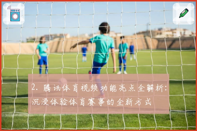 2. 腾讯体育视频功能亮点全解析：沉浸体验体育赛事的全新方式