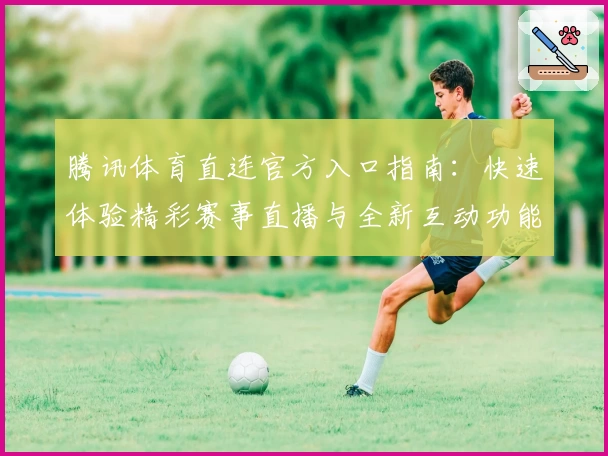 腾讯体育直连官方入口指南：快速体验精彩赛事直播与全新互动功能