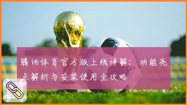 腾讯体育官方版上线详解：功能亮点解析与安装使用全攻略