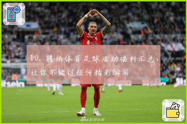 10. 腾讯体育足球活动福利汇总,让你不错过任何精彩瞬间
