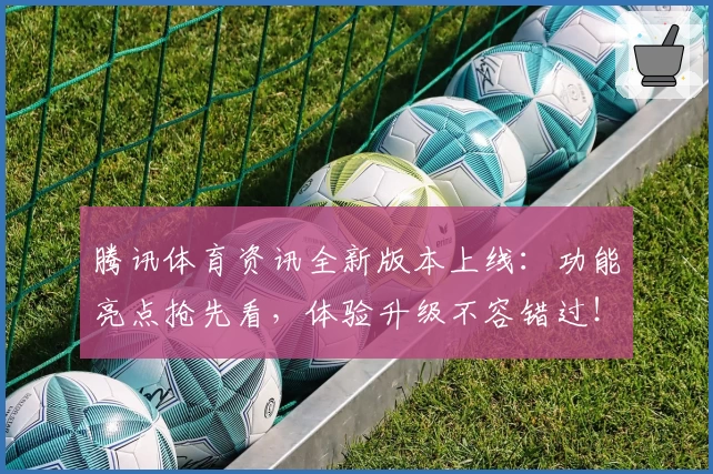 腾讯体育资讯全新版本上线：功能亮点抢先看，体验升级不容错过！