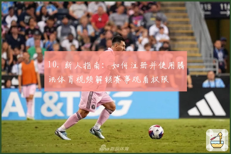 10. 新人指南：如何注册并使用腾讯体育视频解锁赛事观看权限