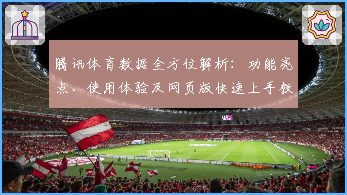 腾讯体育数据全方位解析：功能亮点、使用体验及网页版快速上手教程